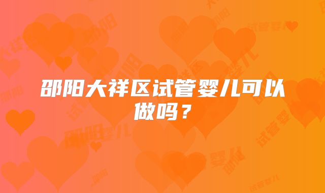 邵阳大祥区试管婴儿可以做吗？