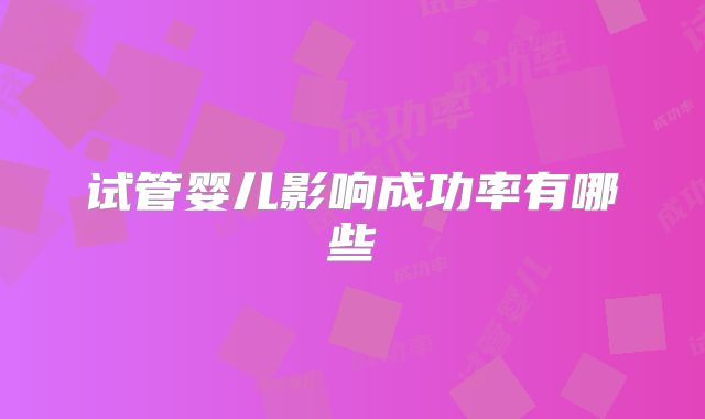 试管婴儿影响成功率有哪些