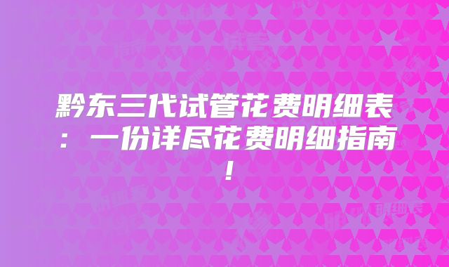 黔东三代试管花费明细表：一份详尽花费明细指南！
