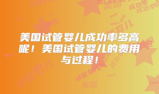 美国试管婴儿成功率多高呢!美国试管婴儿的费用与过程!