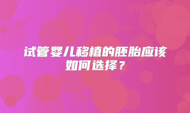 试管婴儿移植的胚胎应该如何选择？