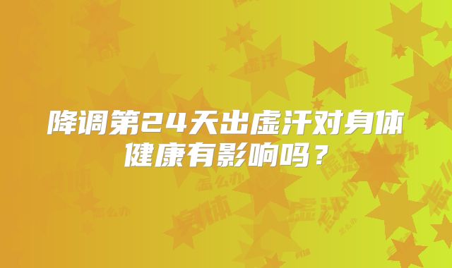 降调第24天出虚汗对身体健康有影响吗?