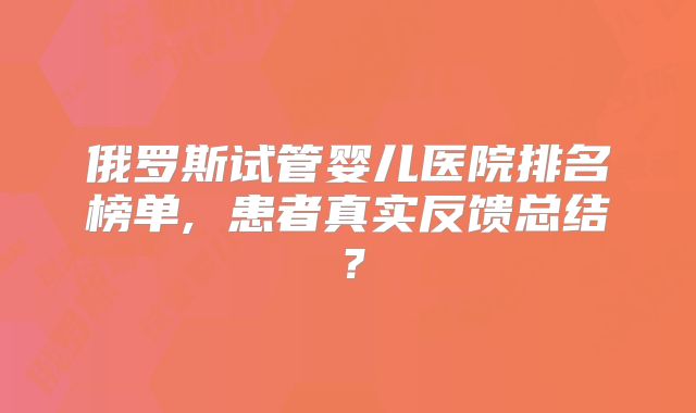 俄罗斯试管婴儿医院排名榜单, 患者真实反馈总结？