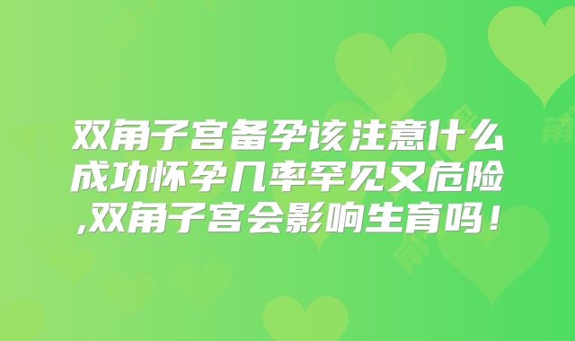 双角子宫备孕该注意什么成功怀孕几率罕见又危险,双角子宫会影响生育吗！