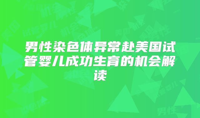 男性染色体异常赴美国试管婴儿成功生育的机会解读