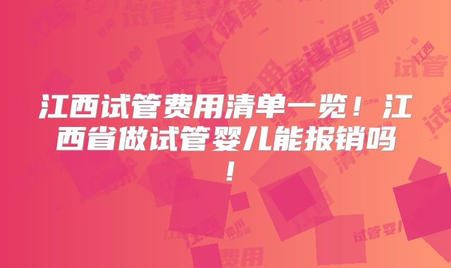 江西试管费用清单一览！江西省做试管婴儿能报销吗！