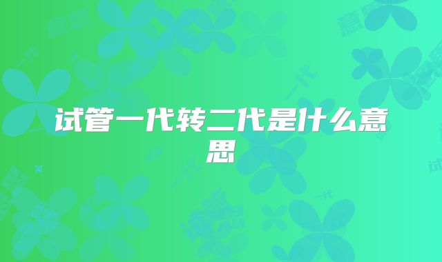 试管一代转二代是什么意思
