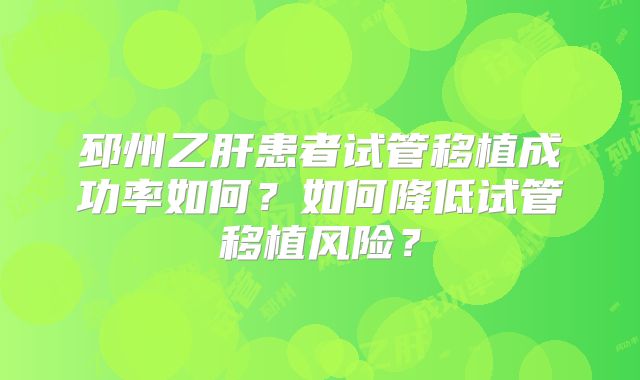 邳州乙肝患者试管移植成功率如何？如何降低试管移植风险？