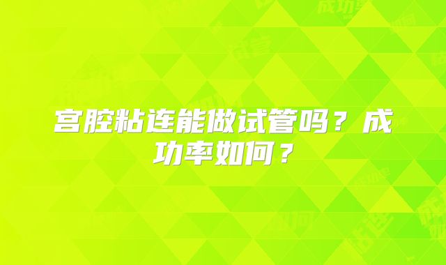 宫腔粘连能做试管吗？成功率如何？