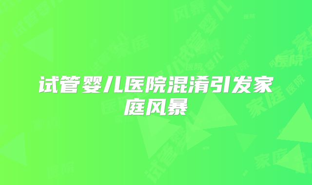 试管婴儿医院混淆引发家庭风暴