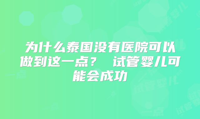 为什么泰国没有医院可以做到这一点？ 试管婴儿可能会成功