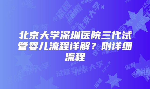 北京大学深圳医院三代试管婴儿流程详解？附详细流程