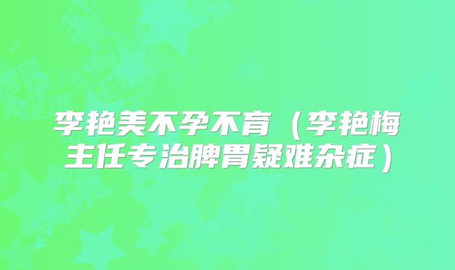 李艳美不孕不育（李艳梅主任专治脾胃疑难杂症）