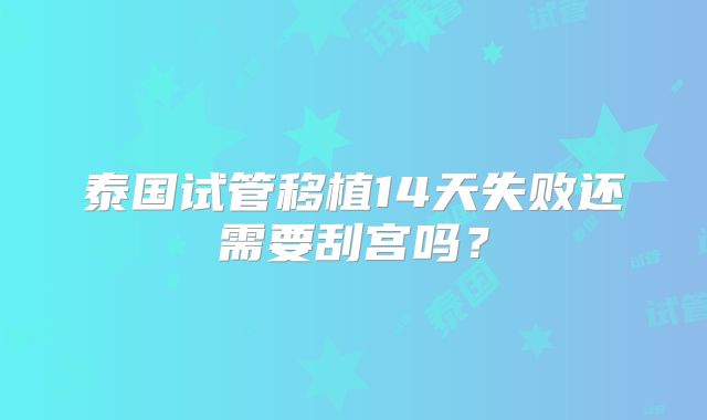 泰国试管移植14天失败还需要刮宫吗？