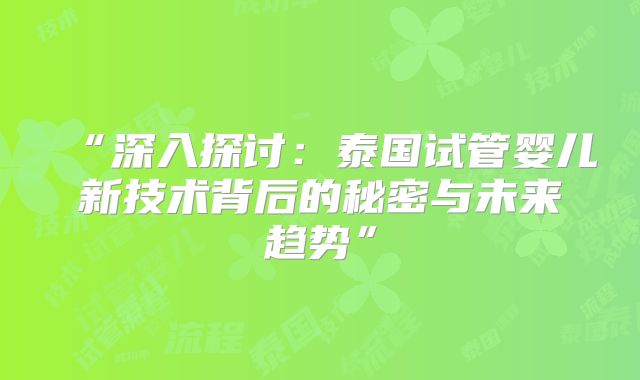 “深入探讨:泰国试管婴儿新技术背后的秘密与未来趋势”