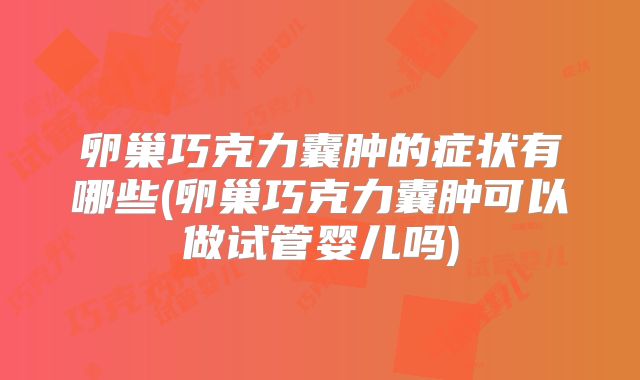 卵巢巧克力囊肿的症状有哪些(卵巢巧克力囊肿可以做试管婴儿吗)