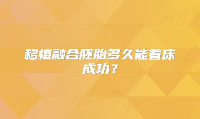 移植融合胚胎多久能着床成功？