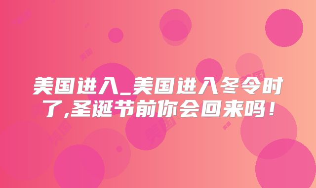 美国进入_美国进入冬令时了,圣诞节前你会回来吗!