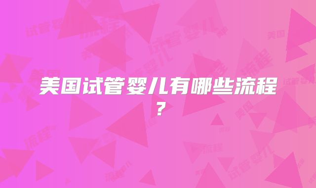 美国试管婴儿有哪些流程?