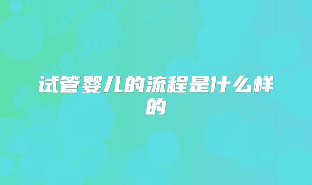 试管婴儿的流程是什么样的