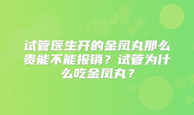 试管医生开的金凤丸那么贵能不能报销？试管为什么吃金凤丸？