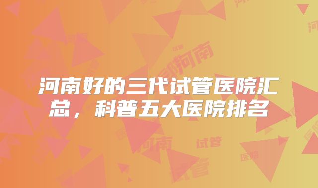 河南好的三代试管医院汇总，科普五大医院排名