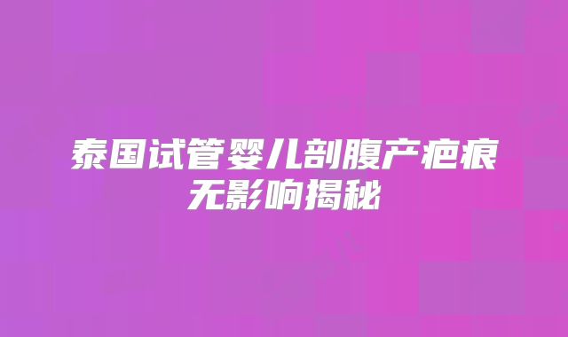 泰国试管婴儿剖腹产疤痕无影响揭秘