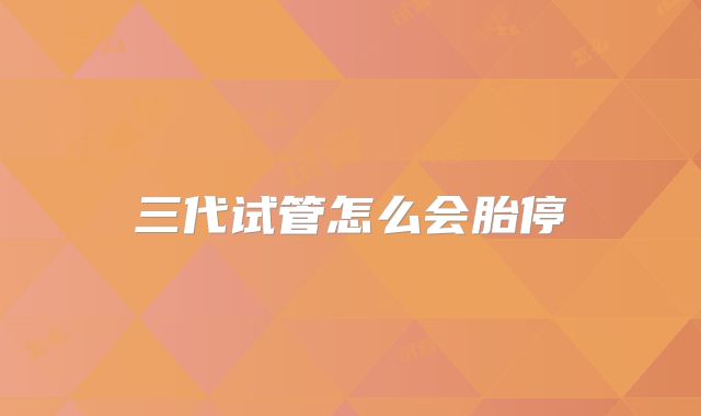 三代试管怎么会胎停