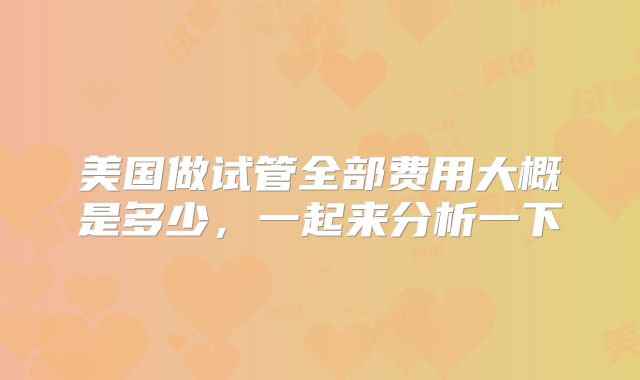 美国做试管全部费用大概是多少，一起来分析一下