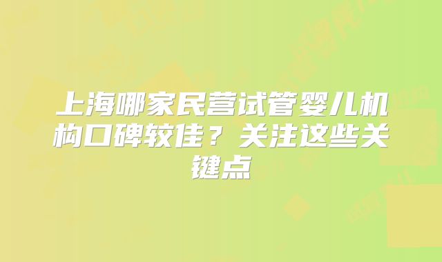 上海哪家民营试管婴儿机构口碑较佳？关注这些关键点