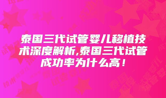 泰国三代试管婴儿移植技术深度解析,泰国三代试管成功率为什么高！