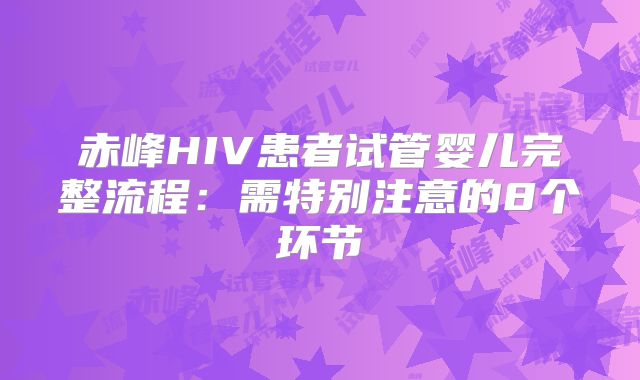 赤峰HIV患者试管婴儿完整流程：需特别注意的8个环节
