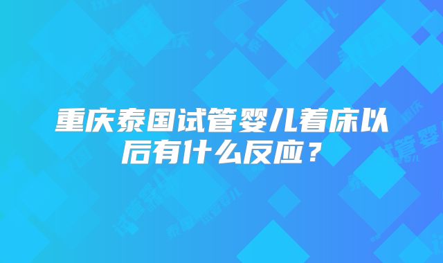 重庆泰国试管婴儿着床以后有什么反应？