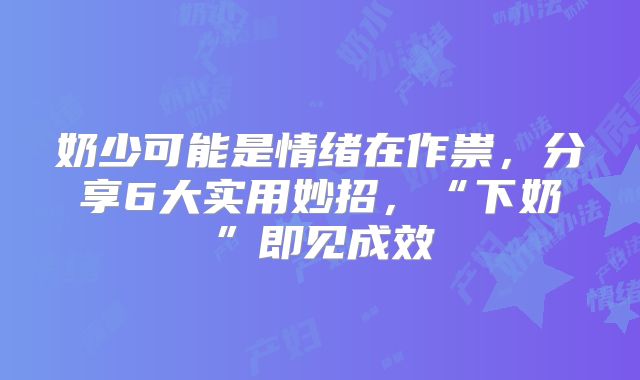 奶少可能是情绪在作祟，分享6大实用妙招，“下奶”即见成效