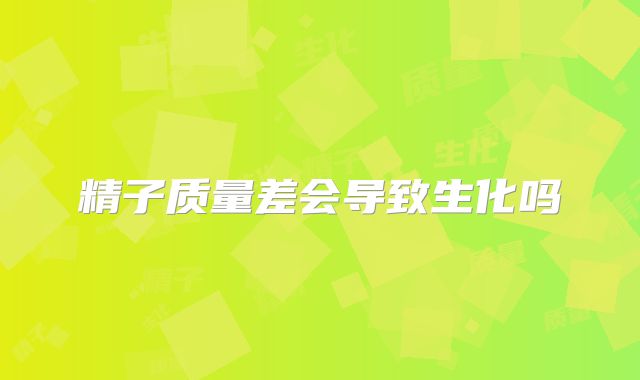 精子质量差会导致生化吗