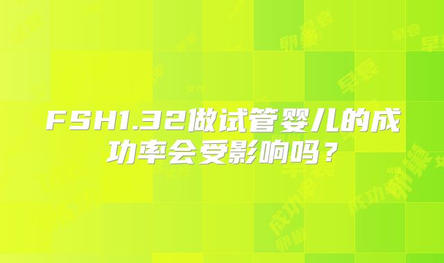 FSH1.32做试管婴儿的成功率会受影响吗?