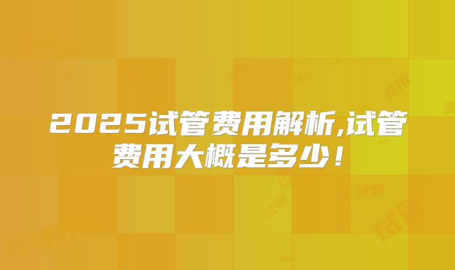 2025试管费用解析,试管费用大概是多少!