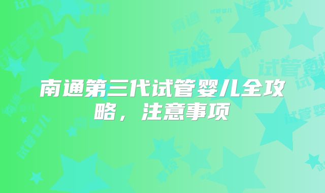 南通第三代试管婴儿全攻略，注意事项