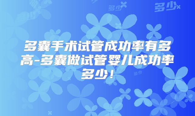 多囊手术试管成功率有多高-多囊做试管婴儿成功率多少！