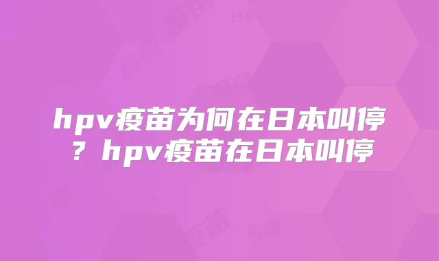 hpv疫苗为何在日本叫停?hpv疫苗在日本叫停