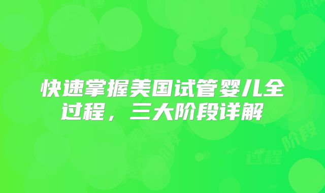 快速掌握美国试管婴儿全过程，三大阶段详解