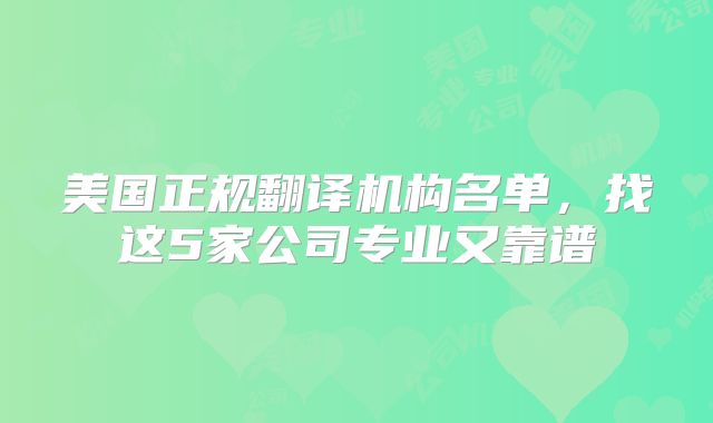 美国正规翻译机构名单，找这5家公司专业又靠谱