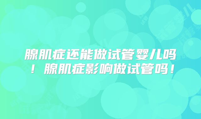 腺肌症还能做试管婴儿吗！腺肌症影响做试管吗！