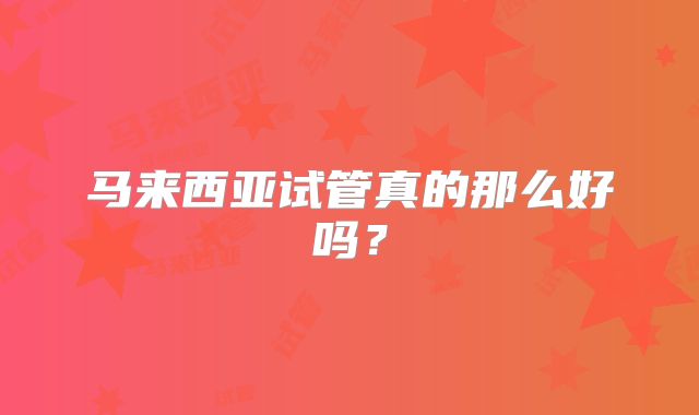 马来西亚试管真的那么好吗？