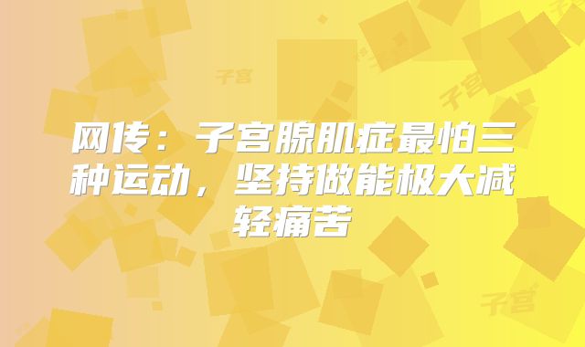 网传:子宫腺肌症最怕三种运动,坚持做能极大减轻痛苦