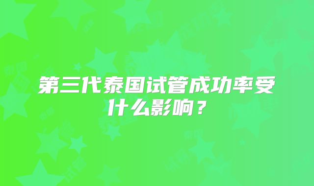 第三代泰国试管成功率受什么影响？