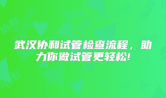 武汉协和试管检查流程,助力你做试管更轻松!