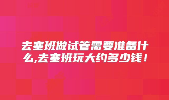 去塞班做试管需要准备什么,去塞班玩大约多少钱！