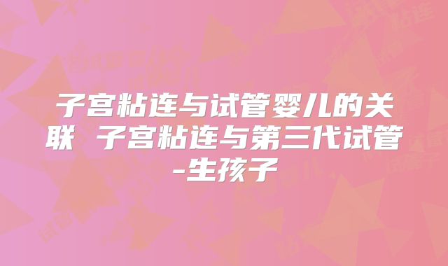 子宫粘连与试管婴儿的关联 子宫粘连与第三代试管-生孩子