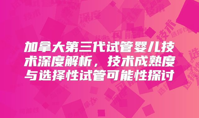 加拿大第三代试管婴儿技术深度解析，技术成熟度与选择性试管可能性探讨